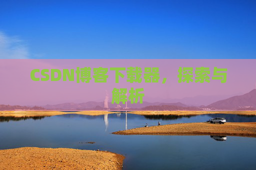 CSDN博客下载器，探索与解析